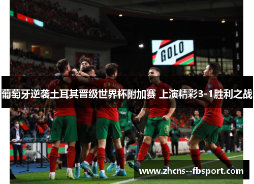 葡萄牙逆袭土耳其晋级世界杯附加赛 上演精彩3-1胜利之战 葡萄牙逆袭土耳其晋级世界杯附加赛 上演精彩3-1胜利之战