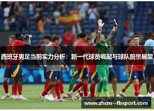 西班牙男足当前实力分析:新一代球员崛起与球队前景展望 西班牙男足当前实力分析:新一代球员崛起与球队前景展望