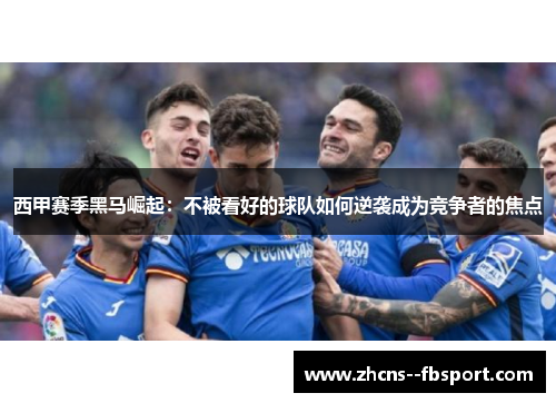 西甲赛季黑马崛起：不被看好的球队如何逆袭成为竞争者的焦点
