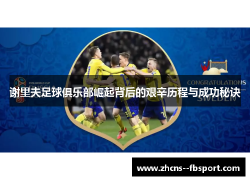 谢里夫足球俱乐部崛起背后的艰辛历程与成功秘诀 谢里夫足球俱乐部崛起背后的艰辛历程与成功秘诀