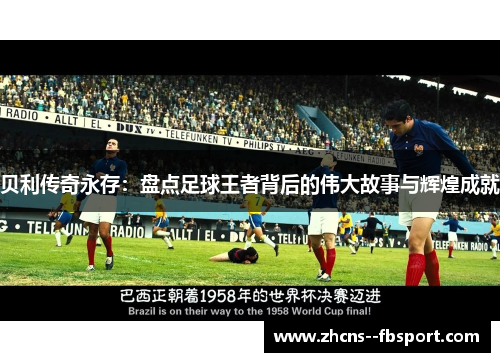 贝利传奇永存:盘点足球王者背后的伟大故事与辉煌成就 贝利传奇永存:盘点足球王者背后的伟大故事与辉煌成就