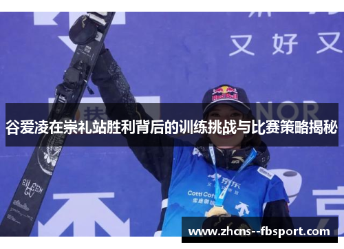 谷爱凌在崇礼站胜利背后的训练挑战与比赛策略揭秘