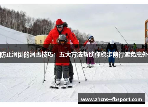 防止滑倒的滑雪技巧:五大方法帮助你稳步前行避免意外 防止滑倒的滑雪技巧:五大方法帮助你稳步前行避免意外