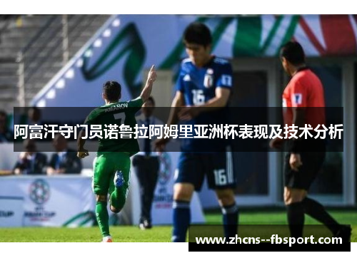 阿富汗守门员诺鲁拉阿姆里亚洲杯表现及技术分析 阿富汗守门员诺鲁拉阿姆里亚洲杯表现及技术分析