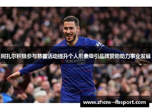 阿扎尔积极参与慈善活动提升个人形象吸引品牌赞助助力事业发展