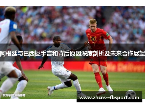 阿根廷与巴西握手言和背后原因深度剖析及未来合作展望 阿根廷与巴西握手言和背后原因深度剖析及未来合作展望