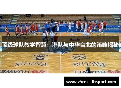 顶级球队教学智慧:港队与中华台北的策略揭秘 顶级球队教学智慧:港队与中华台北的策略揭秘