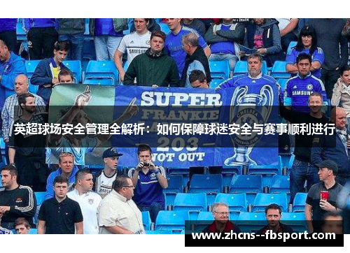 英超球场安全管理全解析：如何保障球迷安全与赛事顺利进行