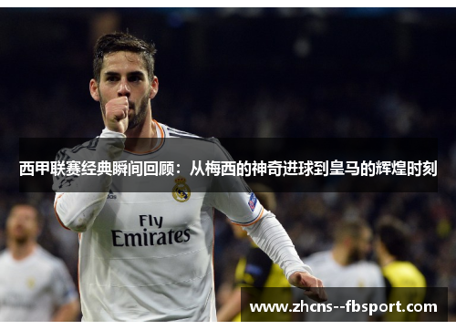 西甲联赛经典瞬间回顾:从梅西的神奇进球到皇马的辉煌时刻 西甲联赛经典瞬间回顾:从梅西的神奇进球到皇马的辉煌时刻