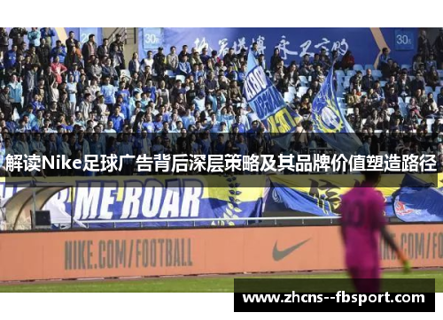 解读Nike足球广告背后深层策略及其品牌价值塑造路径