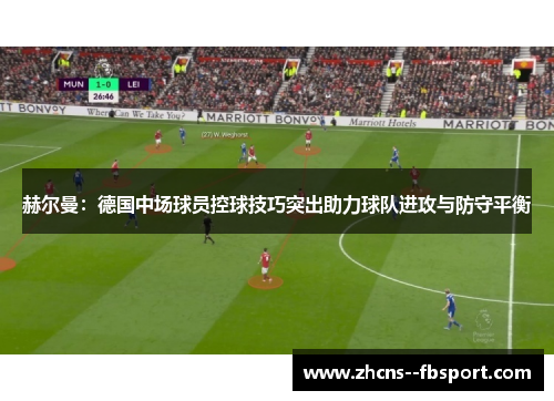 赫尔曼:德国中场球员控球技巧突出助力球队进攻与防守平衡 赫尔曼:德国中场球员控球技巧突出助力球队进攻与防守平衡