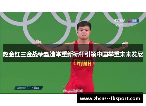 赵金红三金战绩塑造举重新标杆引领中国举重未来发展 赵金红三金战绩塑造举重新标杆引领中国举重未来发展