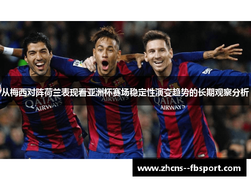 从梅西对阵荷兰表现看亚洲杯赛场稳定性演变趋势的长期观察分析 从梅西对阵荷兰表现看亚洲杯赛场稳定性演变趋势的长期观察分析