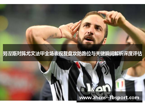 努涅斯对阵尤文法甲全场表现复盘攻防跑位与关键瞬间解析深度评估