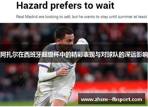 阿扎尔在西班牙超级杯中的精彩表现与对球队的深远影响