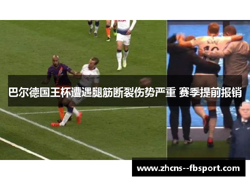 巴尔德国王杯遭遇腿筋断裂伤势严重 赛季提前报销 巴尔德国王杯遭遇腿筋断裂伤势严重 赛季提前报销