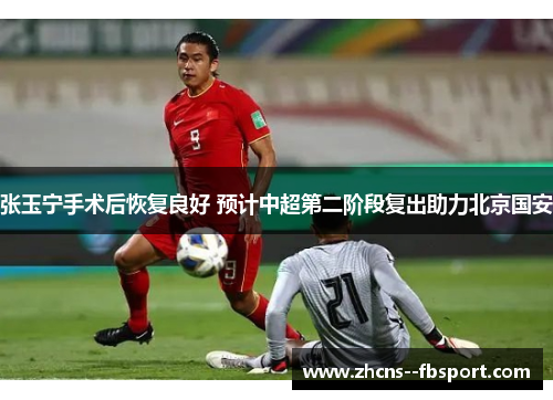 张玉宁手术后恢复良好 预计中超第二阶段复出助力北京国安 张玉宁手术后恢复良好 预计中超第二阶段复出助力北京国安