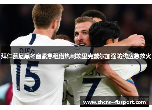 拜仁慕尼黑冬窗紧急租借热刺埃里克戴尔加强防线应急救火 拜仁慕尼黑冬窗紧急租借热刺埃里克戴尔加强防线应急救火