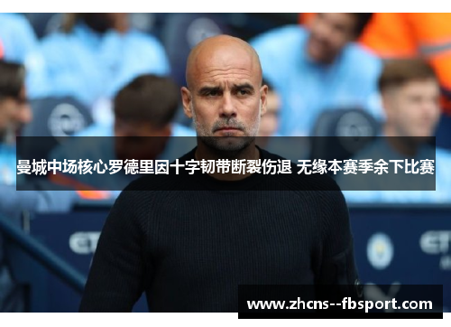 曼城中场核心罗德里因十字韧带断裂伤退 无缘本赛季余下比赛 曼城中场核心罗德里因十字韧带断裂伤退 无缘本赛季余下比赛