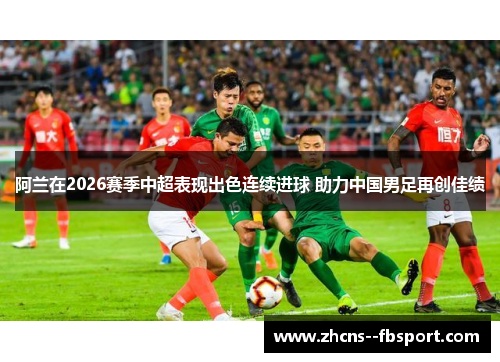 阿兰在2026赛季中超表现出色连续进球 助力中国男足再创佳绩