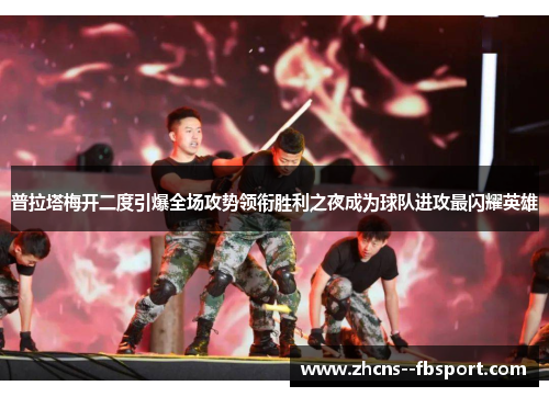 普拉塔梅开二度引爆全场攻势领衔胜利之夜成为球队进攻最闪耀英雄