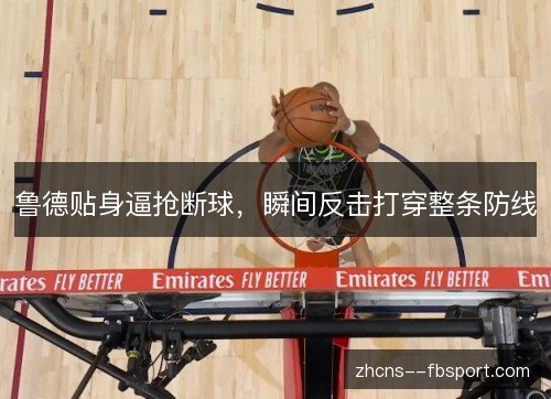 鲁德贴身逼抢断球,瞬间反击打穿整条防线 鲁德贴身逼抢断球,瞬间反击打穿整条防线