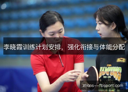 李晓霞训练计划安排,强化衔接与体能分配 李晓霞训练计划安排,强化衔接与体能分配