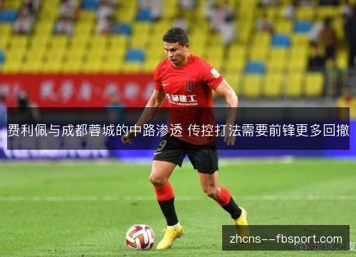 费利佩与成都蓉城的中路渗透 传控打法需要前锋更多回撤